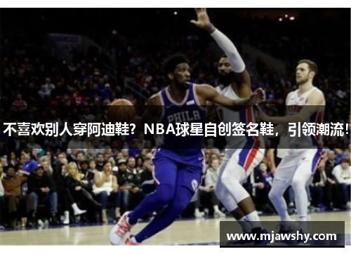 不喜欢别人穿阿迪鞋？NBA球星自创签名鞋，引领潮流！