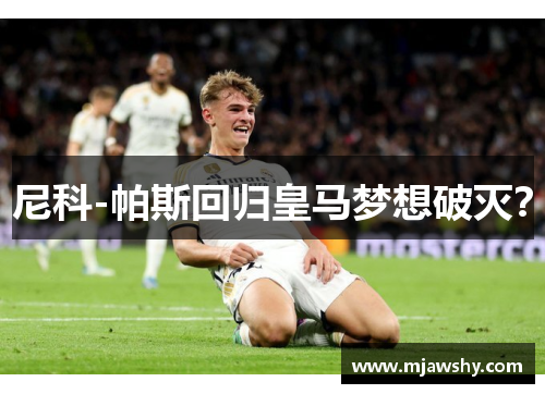 尼科-帕斯回归皇马梦想破灭？