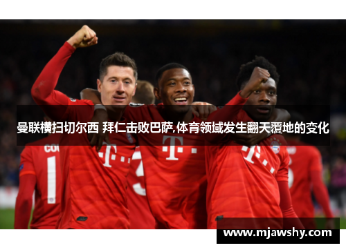 曼联横扫切尔西 拜仁击败巴萨,体育领域发生翻天覆地的变化