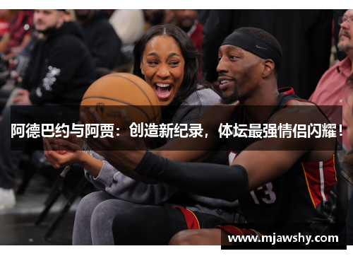 阿德巴约与阿贾：创造新纪录，体坛最强情侣闪耀！